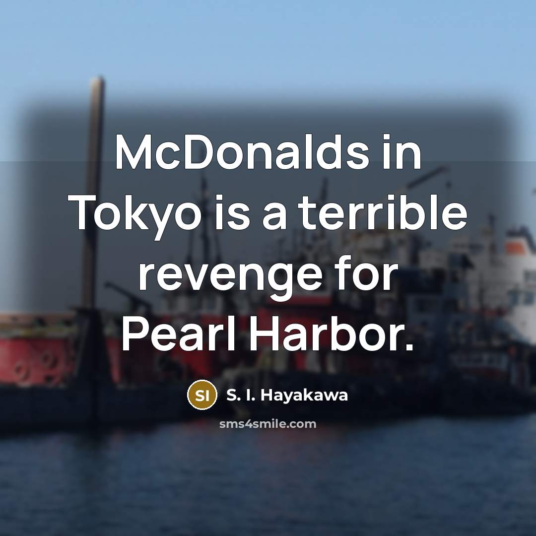 “McDonalds in Tokyo is a terrible revenge for Pearl Harbor.” quote by S. I. Hayakawa
