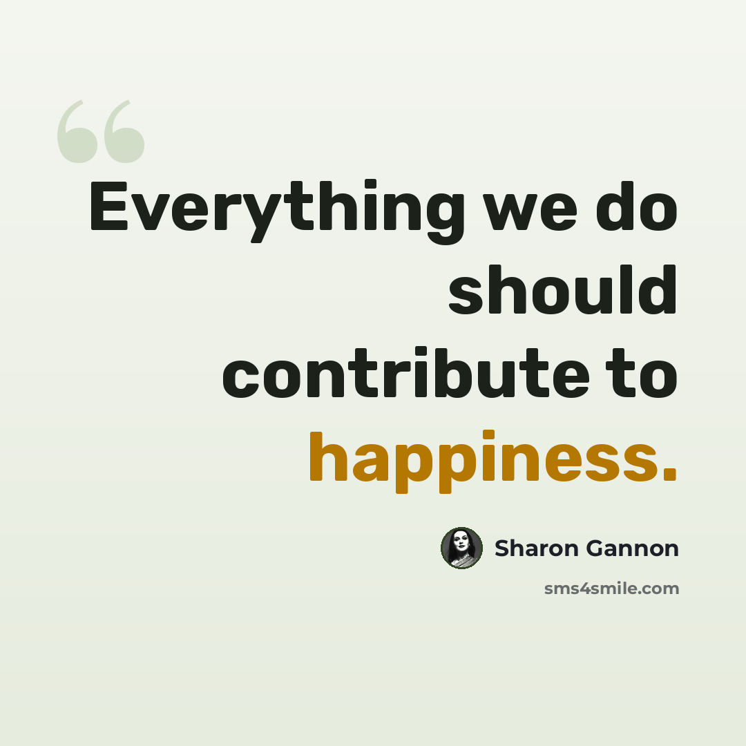 “Everything we do should contribute to happiness.” quote by Sharon Gannon