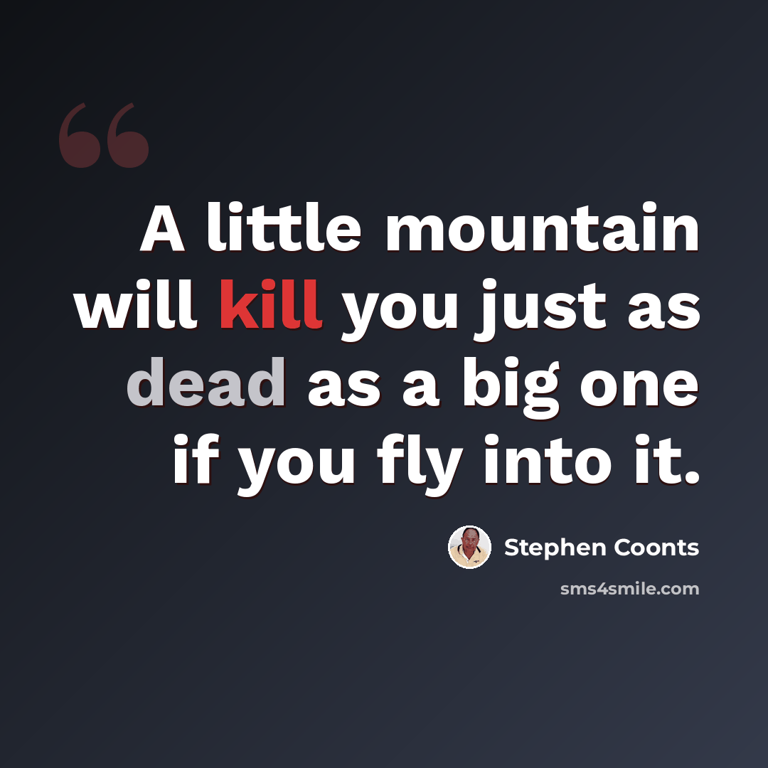 “A little mountain will kill you just as dead as a big one if you fly into it.” quote by Stephen Coonts