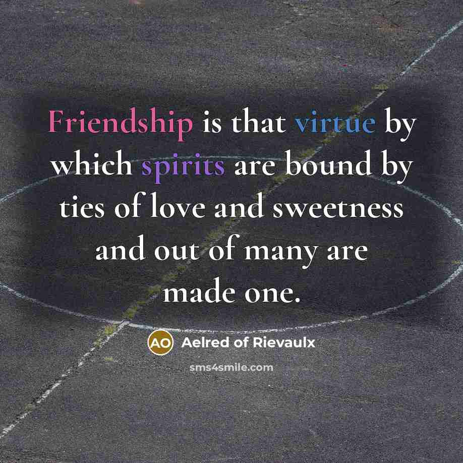 “Friendship is that virtue by which spirits are bound by ties of love and sweetness and out of many are made one.” quote by Aelred of Rievaulx