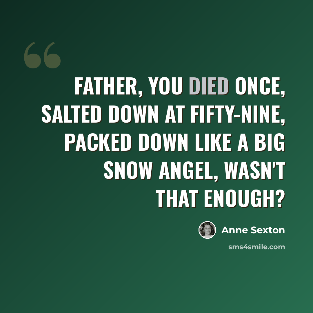 “Father, you died once, salted down at fifty-nine, packed down like a big snow angel, wasn't that enough?” quote by Anne Sexton