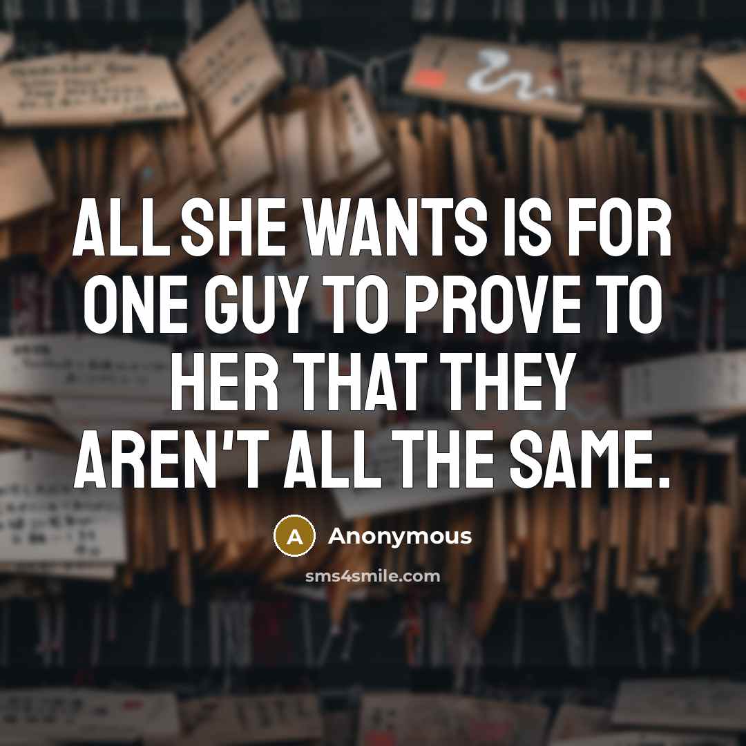 “All she wants is for one guy to prove to her that they aren't all the same.” quote by Anonymous