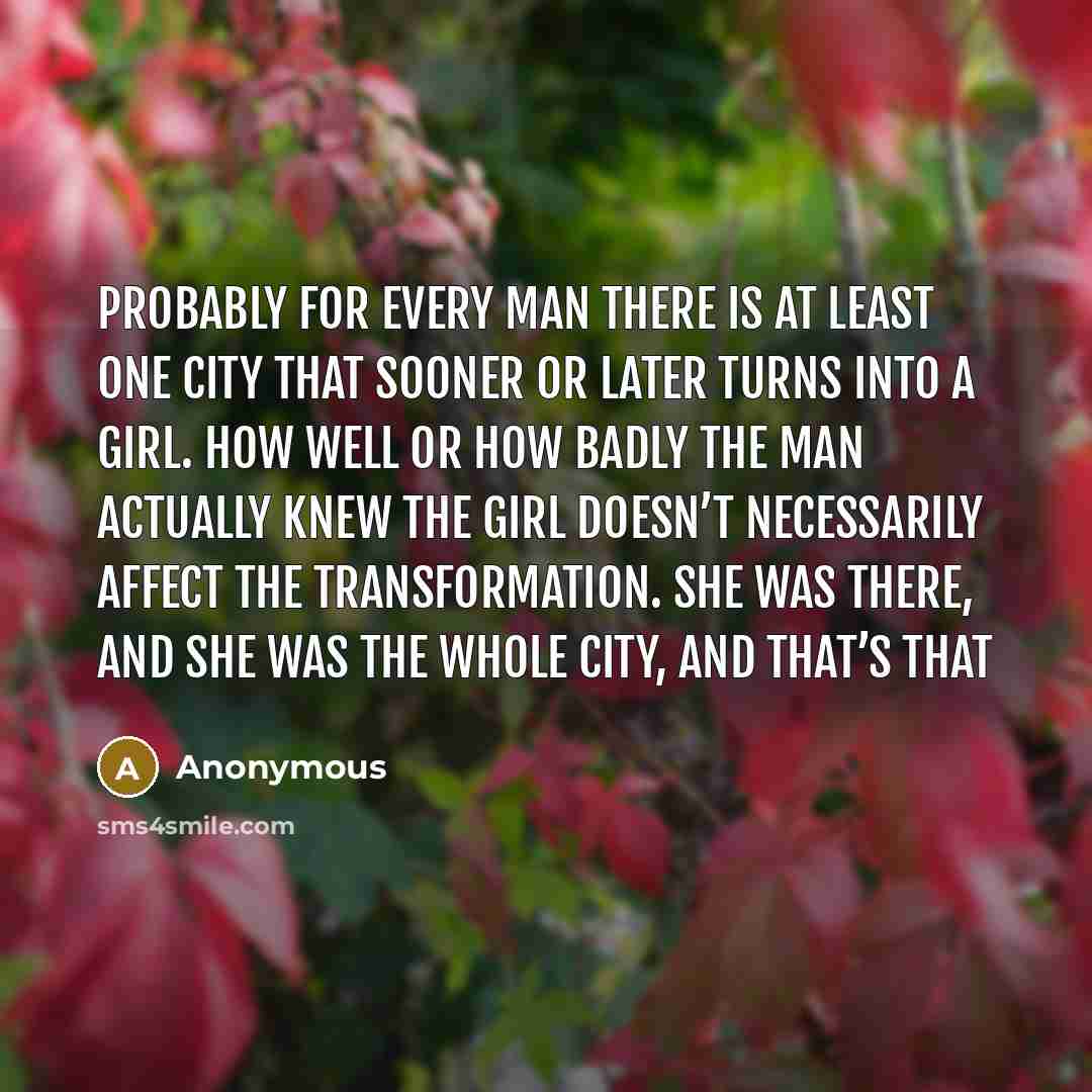 “probably for every man there is at least one city that sooner or later turns into a girl. how well or how badly the man actually knew the girl doesn’t necessarily affect the transformation. she was there, and she was the whole city, and that’s that” quote by Anonymous