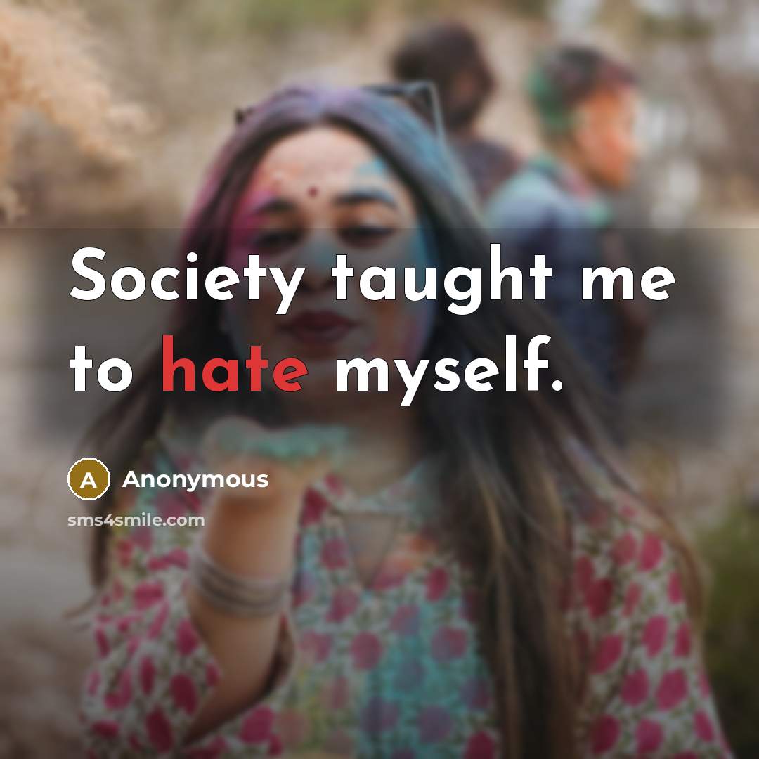 “Society taught me to hate myself.” quote by Anonymous