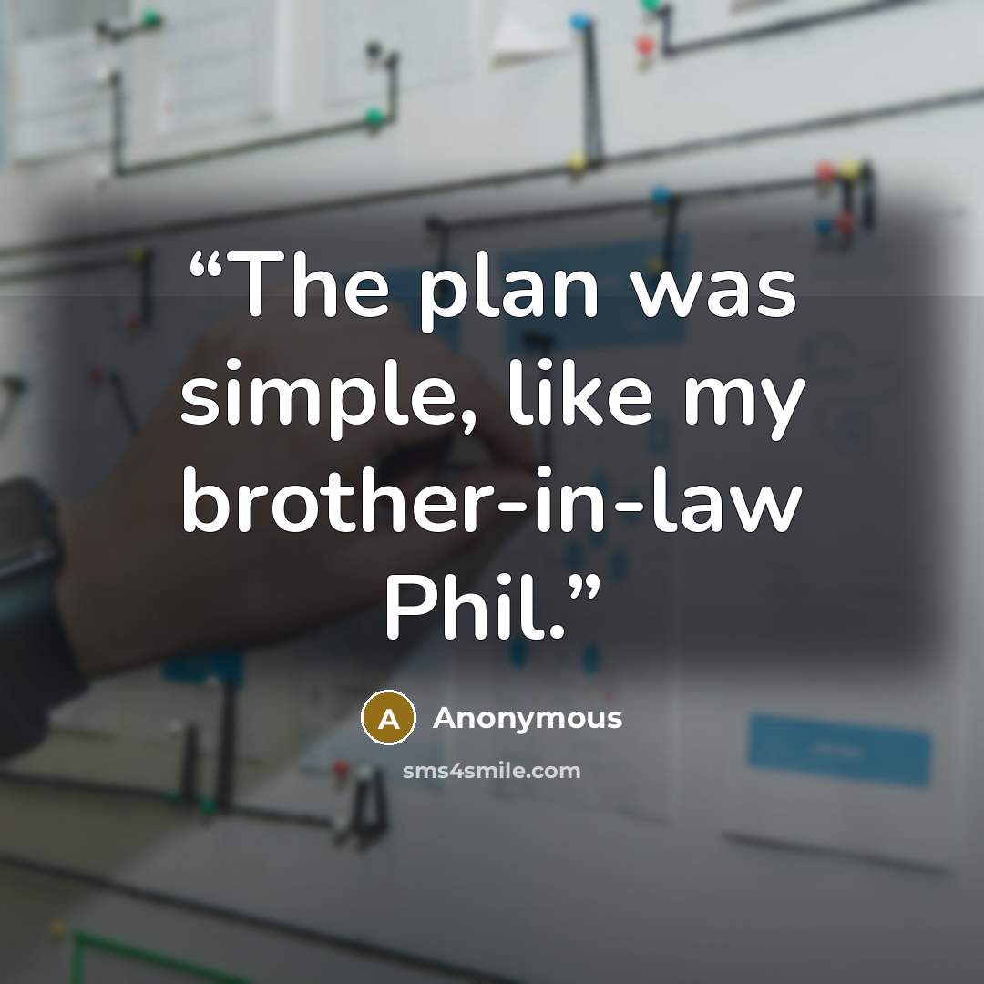 “The plan was simple, like my brother-in-law Phil.” quote by Anonymous