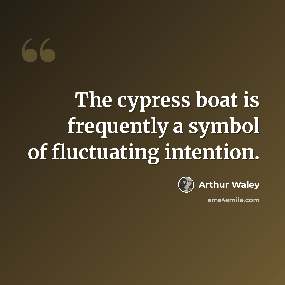 “The cypress boat is frequently a symbol of fluctuating intention.” quote by Arthur Waley
