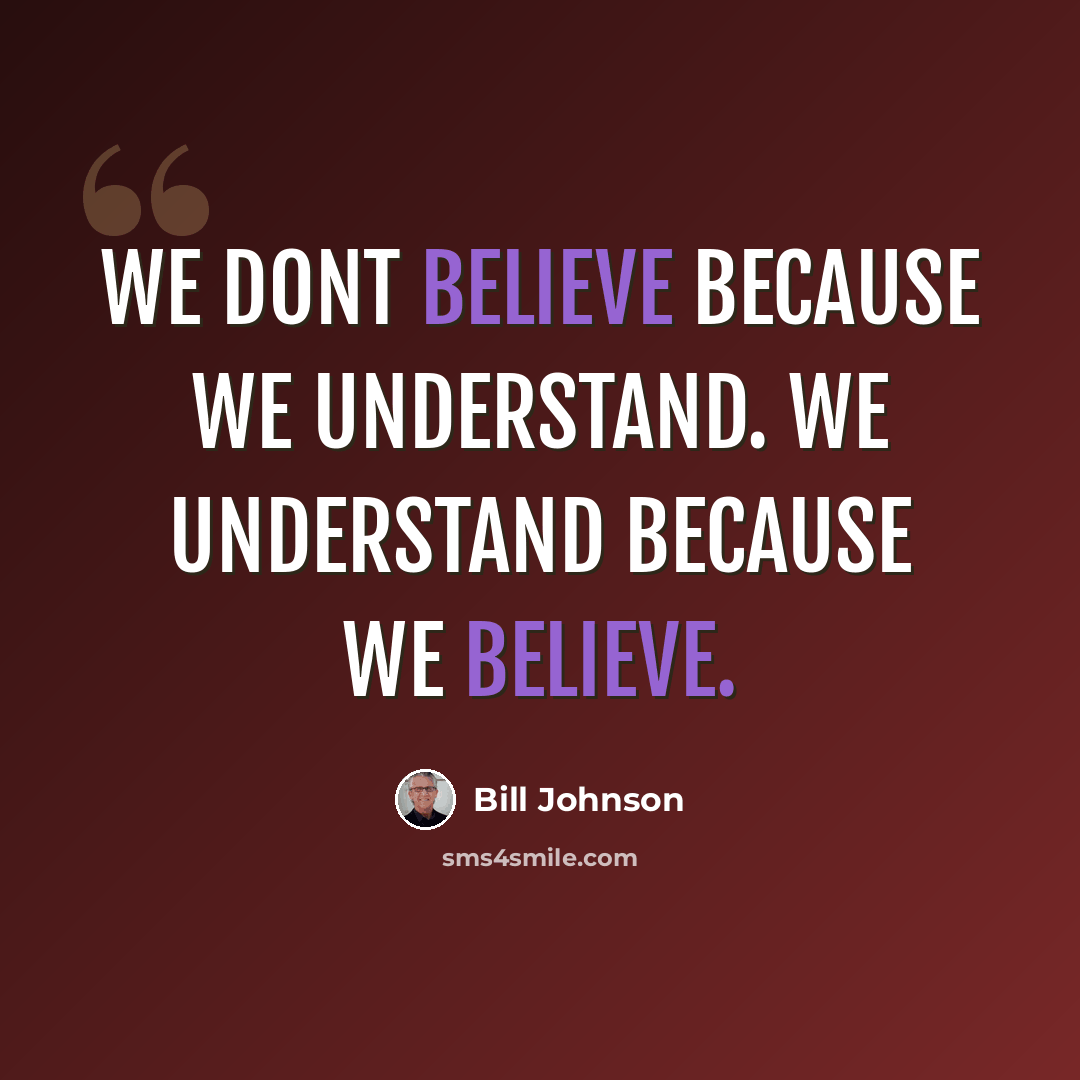 “We dont believe because we understand. We understand because we believe.” quote by Bill Johnson
