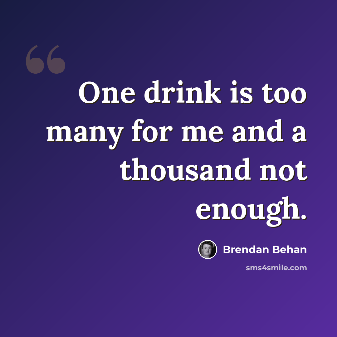 “One drink is too many for me and a thousand not enough.” quote by Brendan Behan