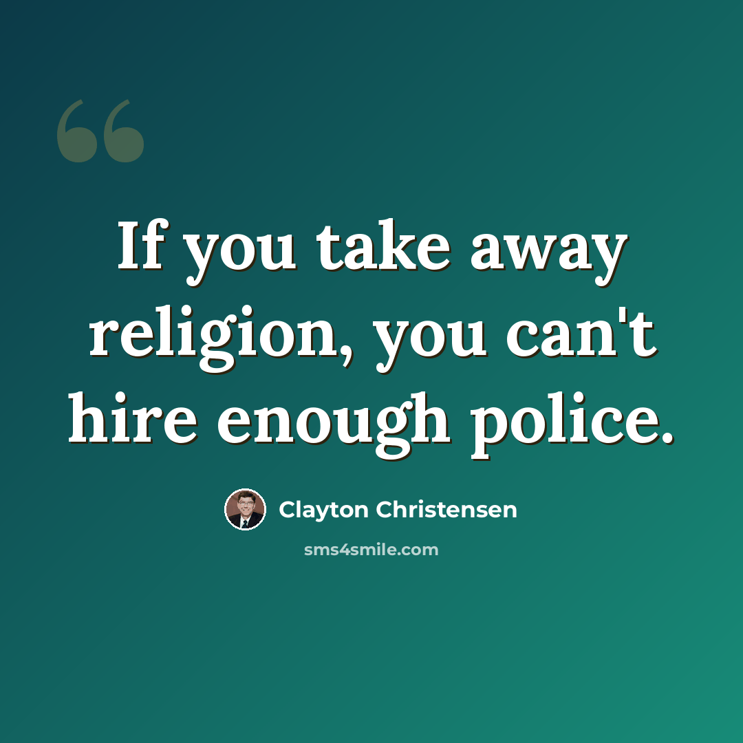 “If you take away religion, you can't hire enough police.” quote by Clayton Christensen