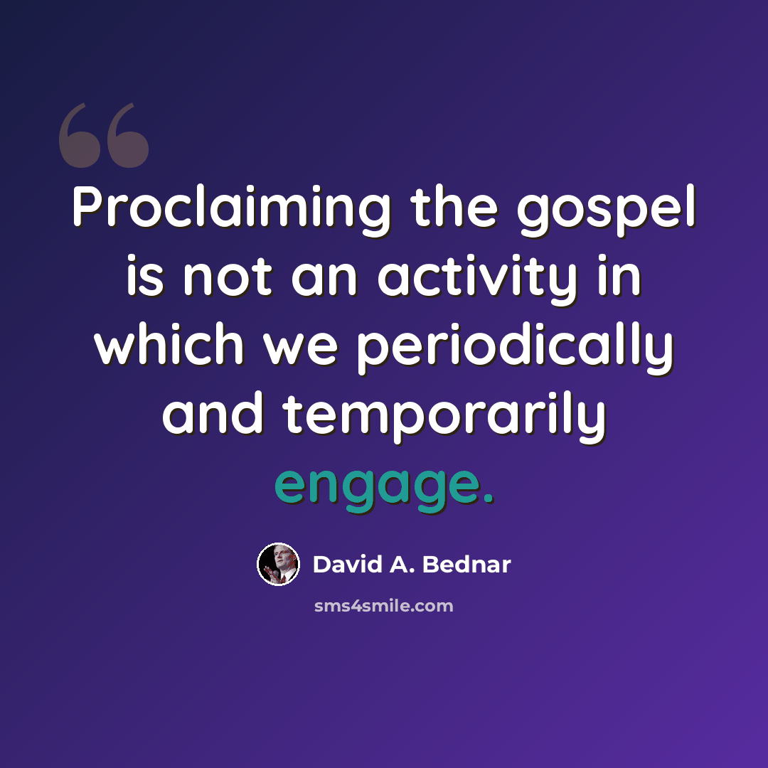 “Proclaiming the gospel is not an activity in which we periodically and temporarily engage.” quote by David A. Bednar
