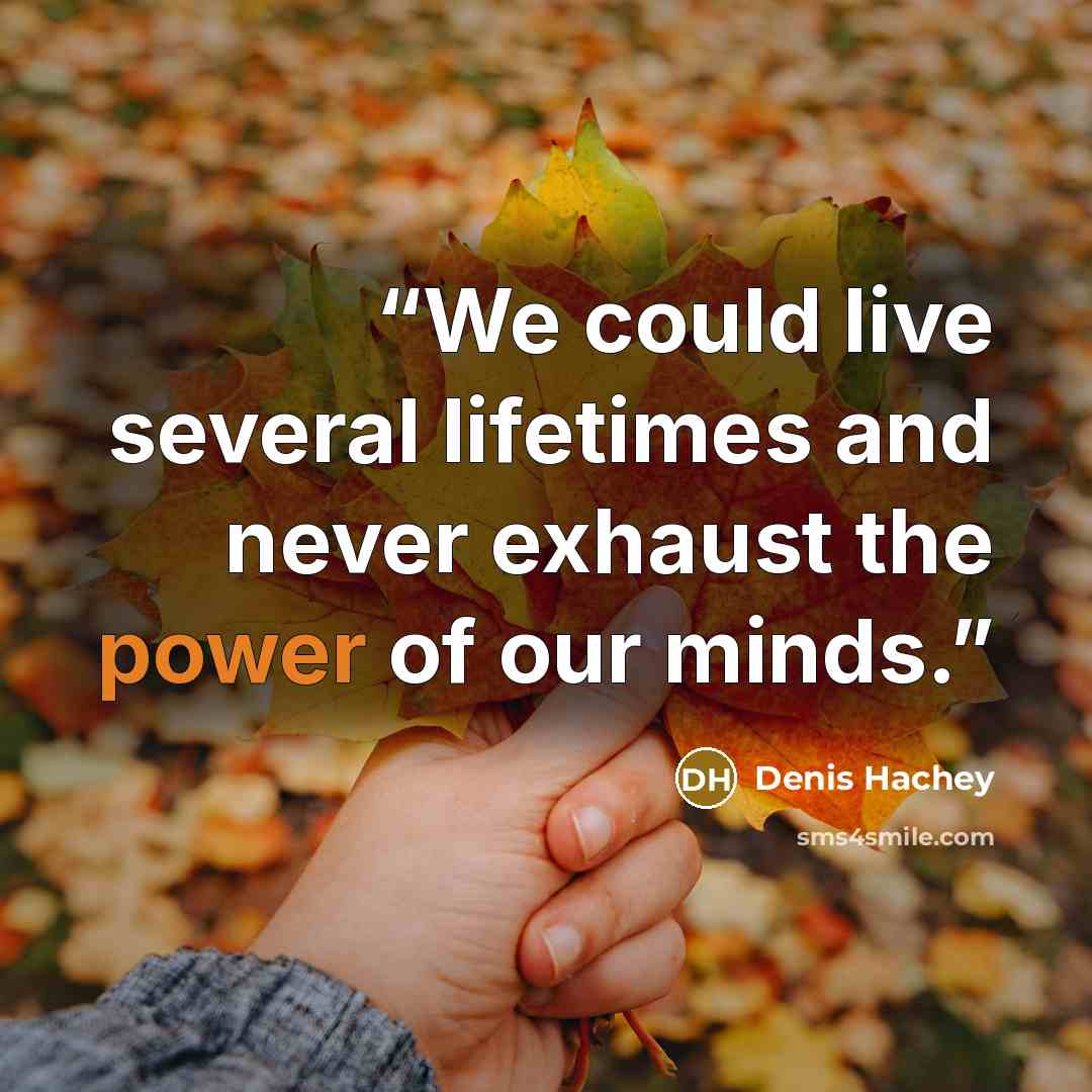 “We could live several lifetimes and never exhaust the power of our minds.” quote by Denis Hachey