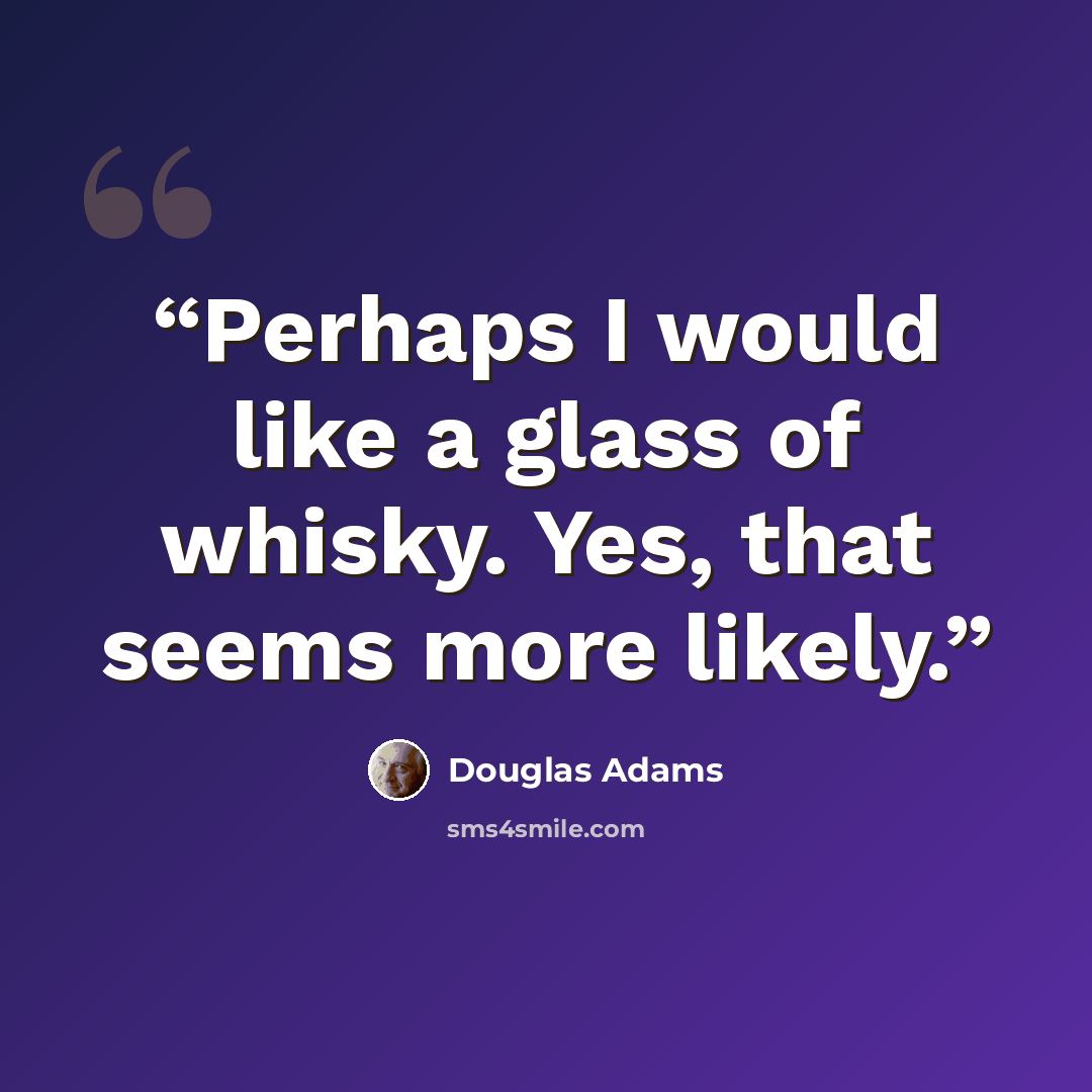 “Perhaps I would like a glass of whisky. Yes, that seems more likely.” quote by Douglas Adams