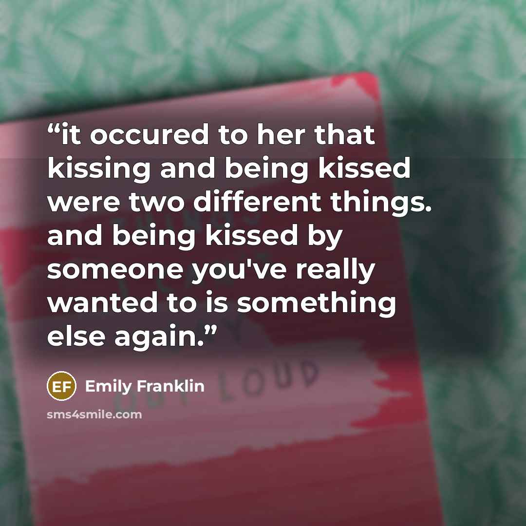 “it occured to her that kissing and being kissed were two different things. and being kissed by someone you've really wanted to is something else again.” quote by Emily Franklin