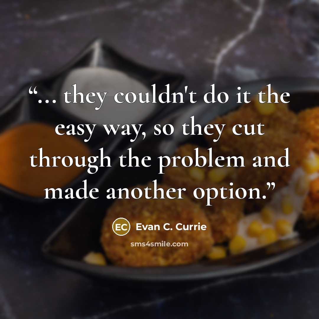 “... they couldn't do it the easy way, so they cut through the problem and made another option.” quote by Evan C. Currie