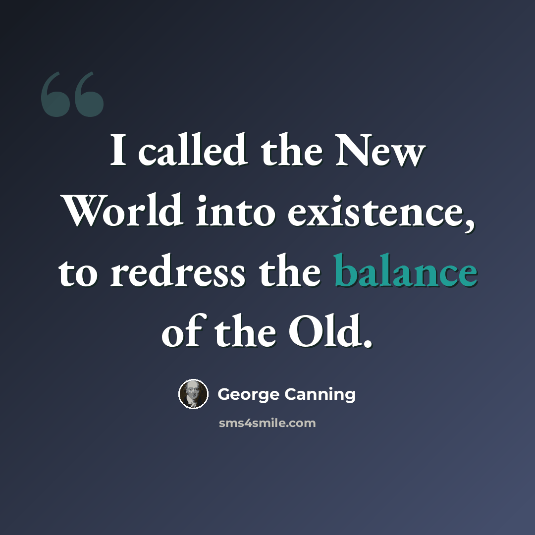 “I called the New World into existence, to redress the balance of the Old.” quote by George Canning