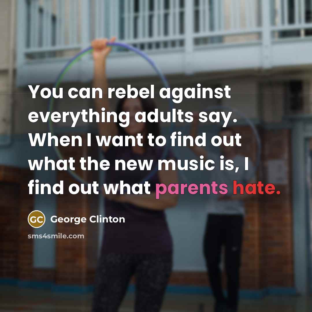 “You can rebel against everything adults say. When I want to find out what the new music is, I find out what parents hate.” quote by George Clinton