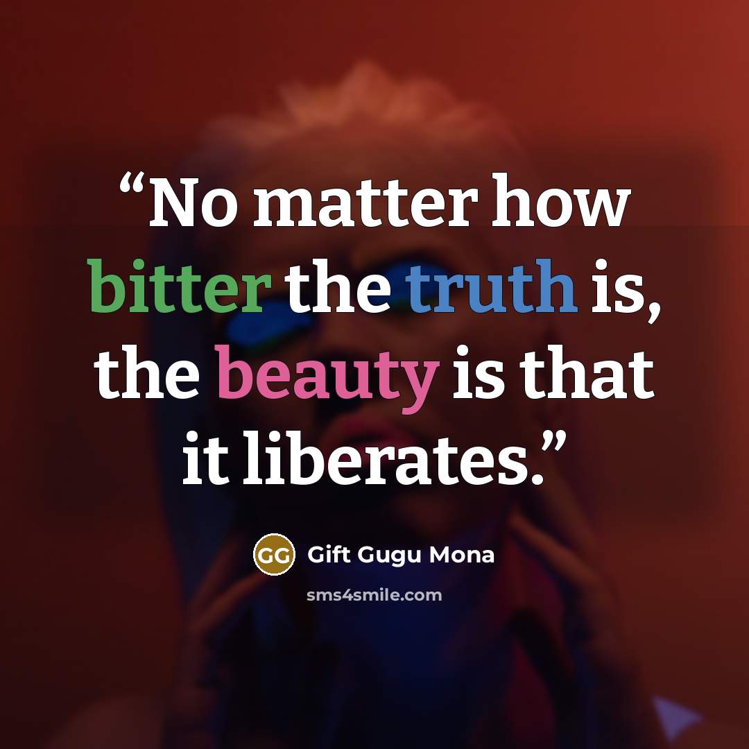 “No matter how bitter the truth is, the beauty is that it liberates.” quote by Gift Gugu Mona