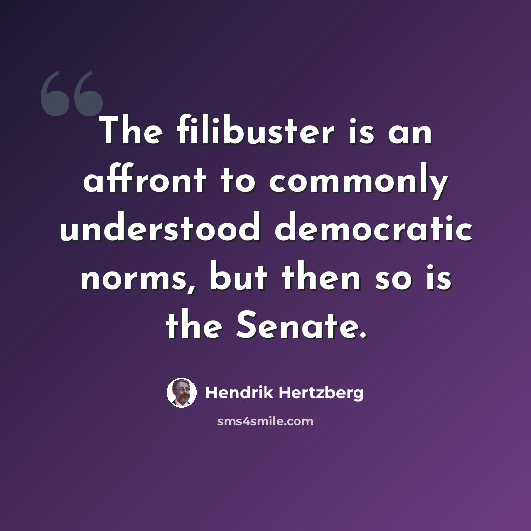 “The filibuster is an affront to commonly understood democratic norms, but then so is the Senate.” quote by Hendrik Hertzberg