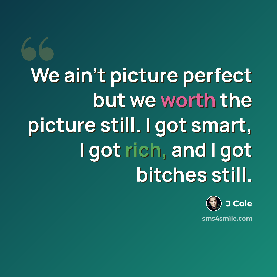 “We ain't picture perfect but we worth the picture still. I got smart, I got rich, and I got bitches still.” quote by J Cole