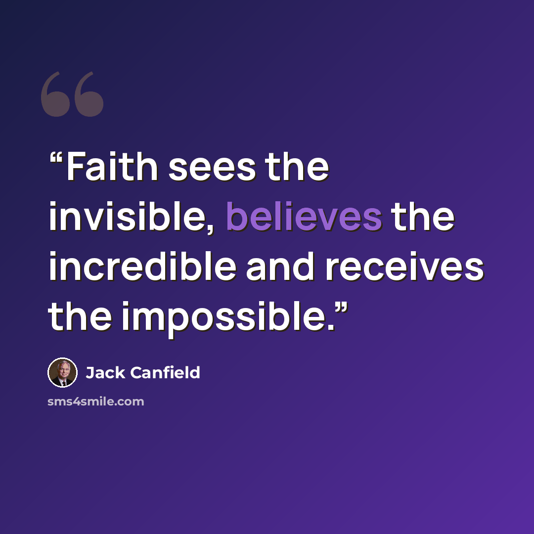 “Faith sees the invisible, believes the incredible and receives the impossible.” quote by Jack Canfield