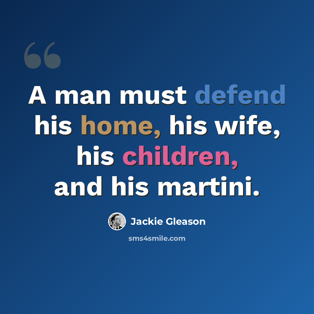 “A man must defend his home, his wife, his children, and his martini.” quote by Jackie Gleason