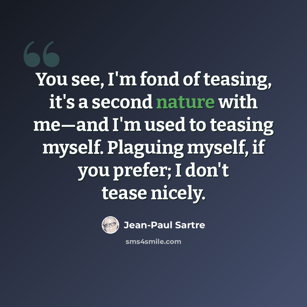 “You see, I'm fond of teasing, it's a second nature with me—and I'm used to teasing myself. Plaguing myself, if you prefer; I don't tease nicely.” quote by Jean-Paul Sartre