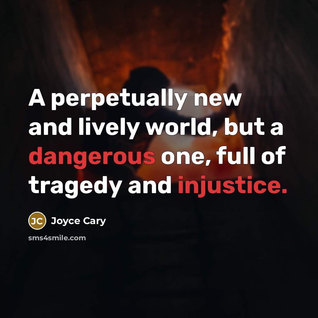 “A perpetually new and lively world, but a dangerous one, full of tragedy and injustice.” quote by Joyce Cary