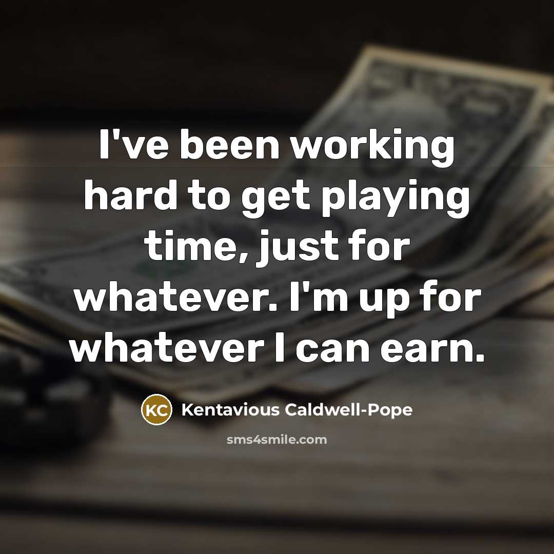 “I've been working hard to get playing time, just for whatever. I'm up for whatever I can earn.” quote by Kentavious Caldwell-Pope