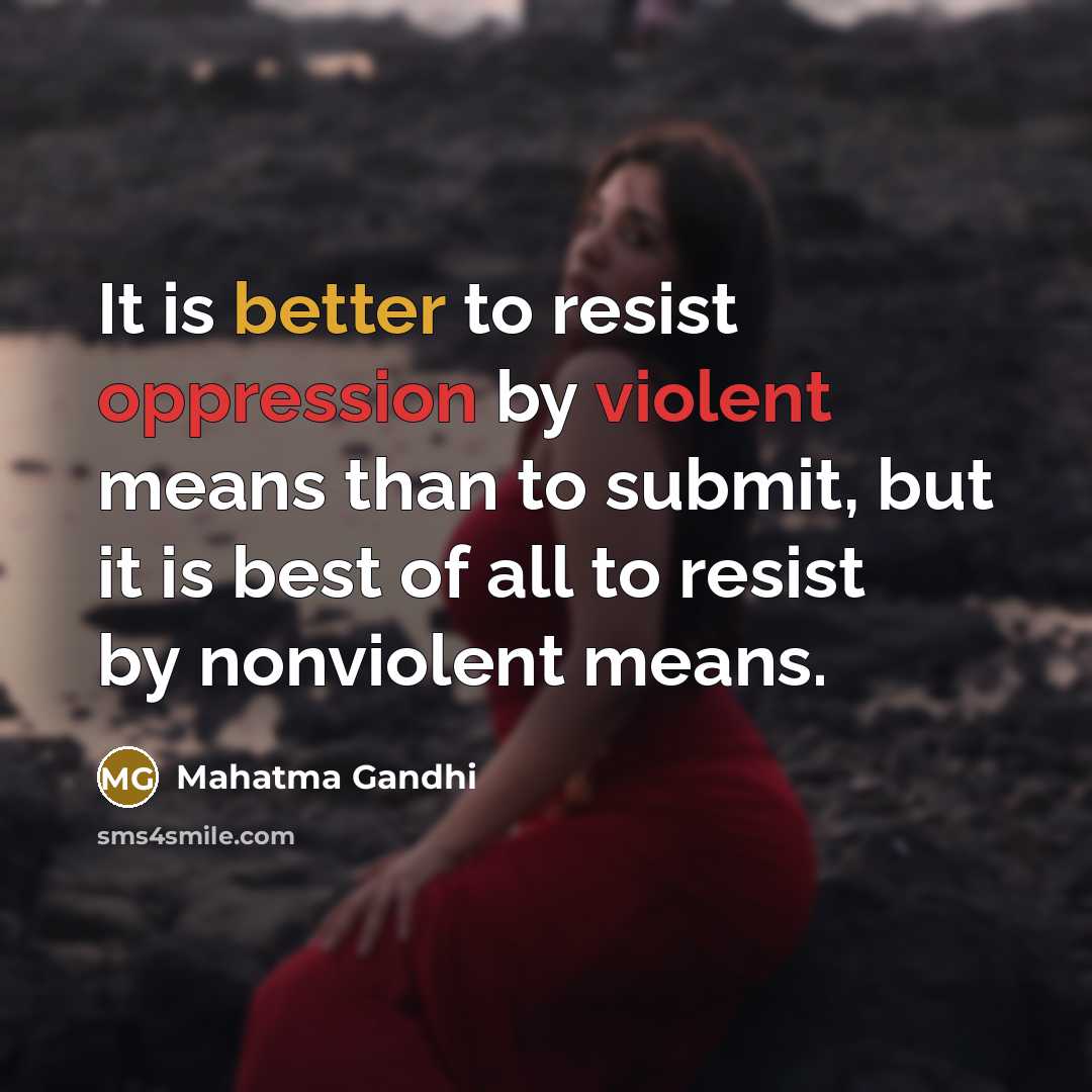 “It is better to resist oppression by violent means than to submit, but it is best of all to resist by nonviolent means.” quote by Mahatma Gandhi