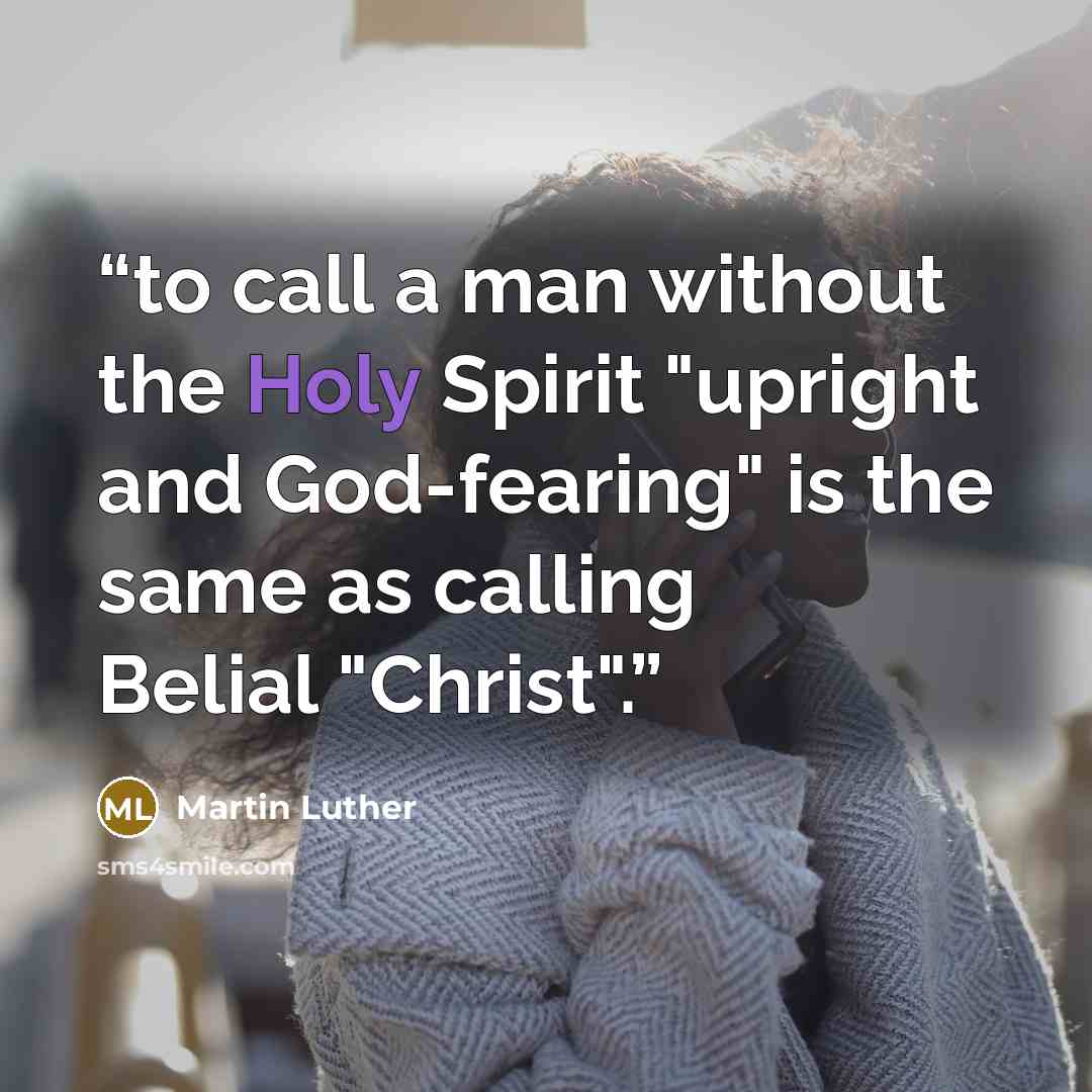“to call a man without the Holy Spirit "upright and God-fearing" is the same as calling Belial "Christ".” quote by Martin Luther