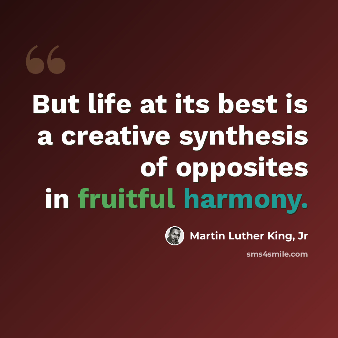 “But life at its best is a creative synthesis of opposites in fruitful harmony.” quote by Martin Luther King, Jr