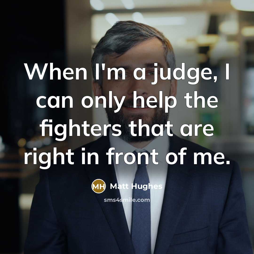 “When I'm a judge, I can only help the fighters that are right in front of me.” quote by Matt Hughes