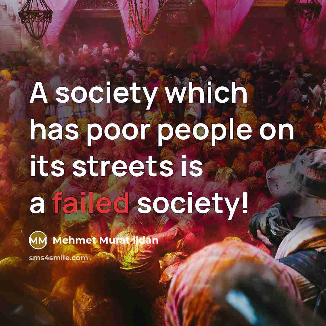 “A society which has poor people on its streets is a failed society!” quote by Mehmet Murat Ildan