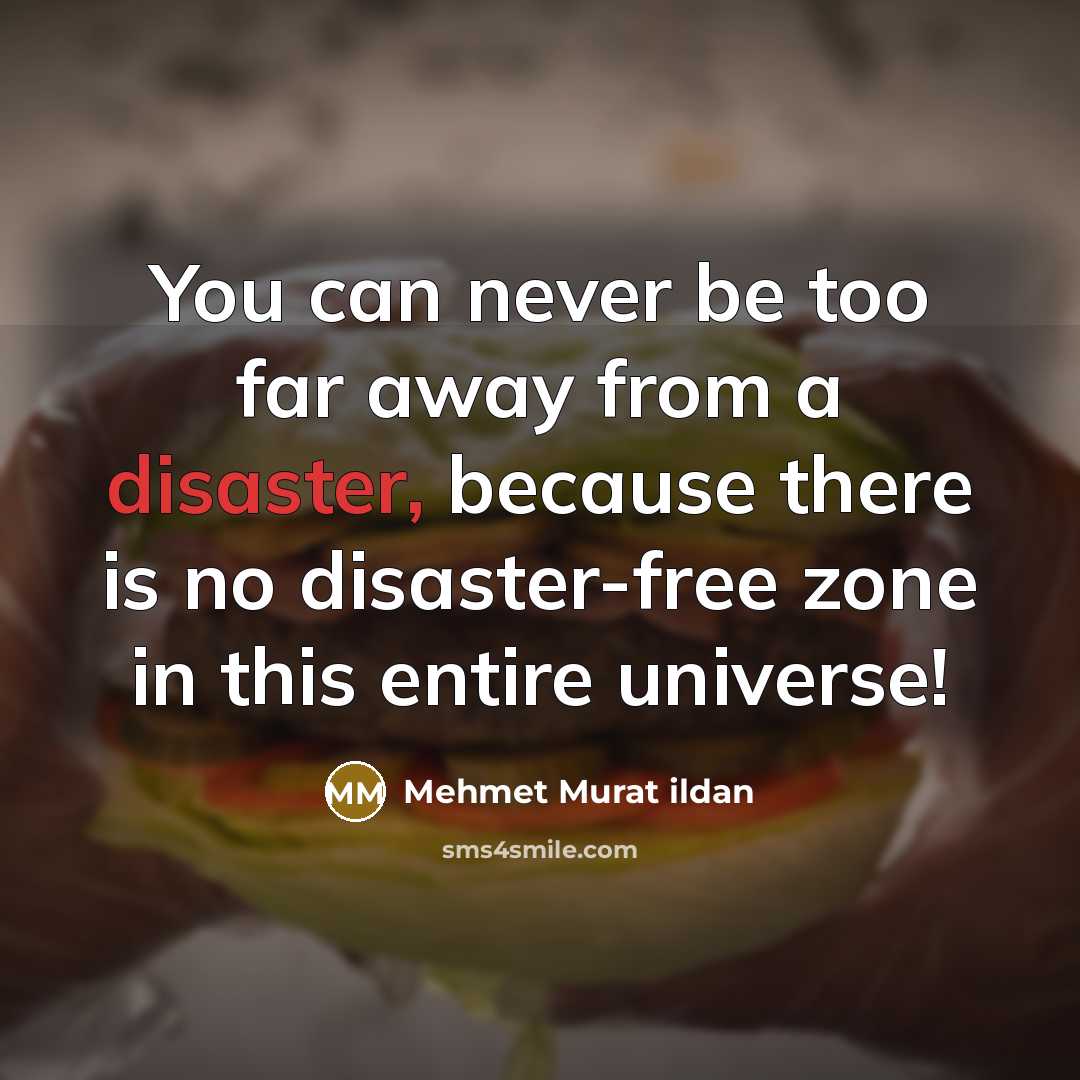 “You can never be too far away from a disaster, because there is no disaster-free zone in this entire universe!” quote by Mehmet Murat Ildan