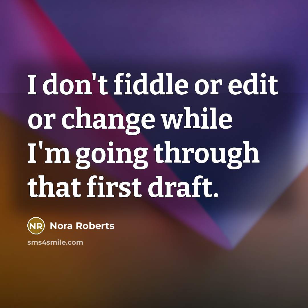 “I don't fiddle or edit or change while I'm going through that first draft.” quote by Nora Roberts
