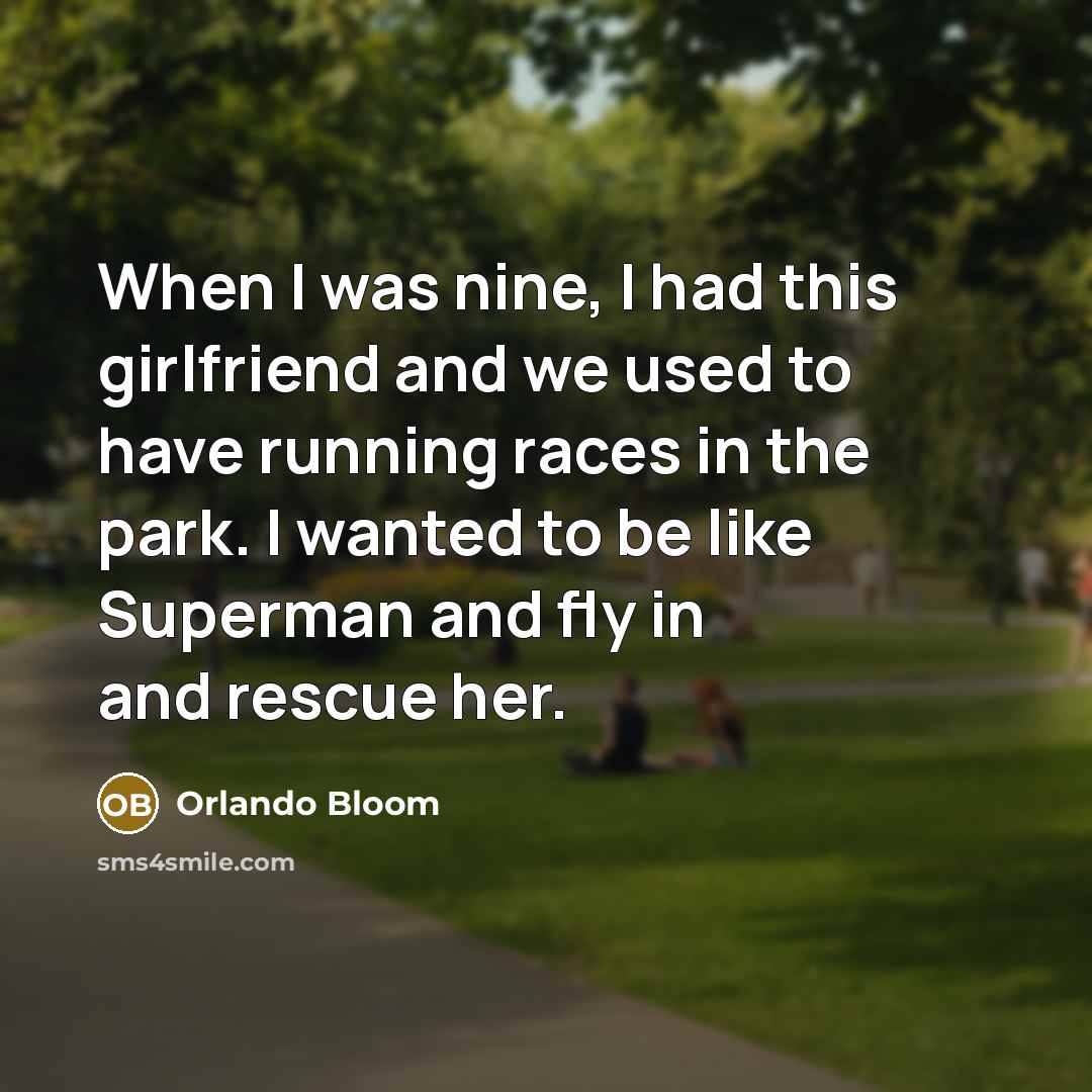 “When I was nine, I had this girlfriend and we used to have running races in the park. I wanted to be like Superman and fly in and rescue her.” quote by Orlando Bloom