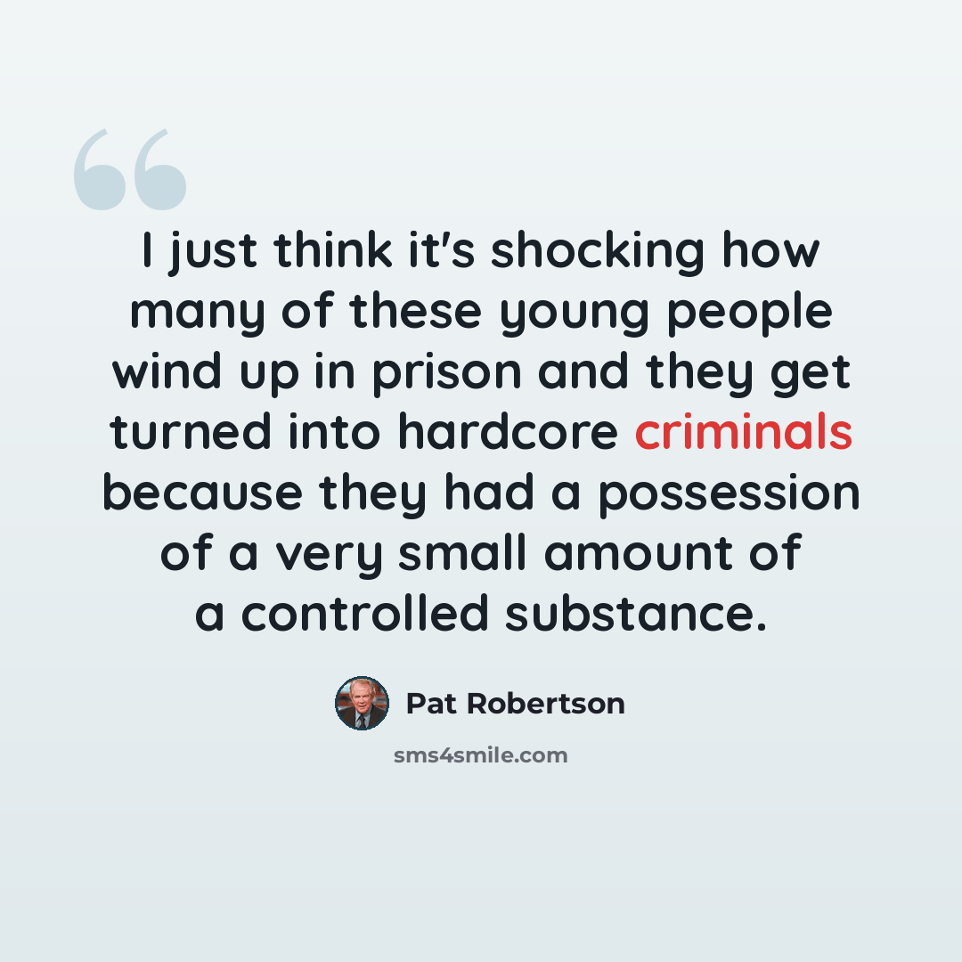 “I just think it's shocking how many of these young people wind up in prison and they get turned into hardcore criminals because they had a possession of a very small amount of a controlled substance.” quote by Pat Robertson