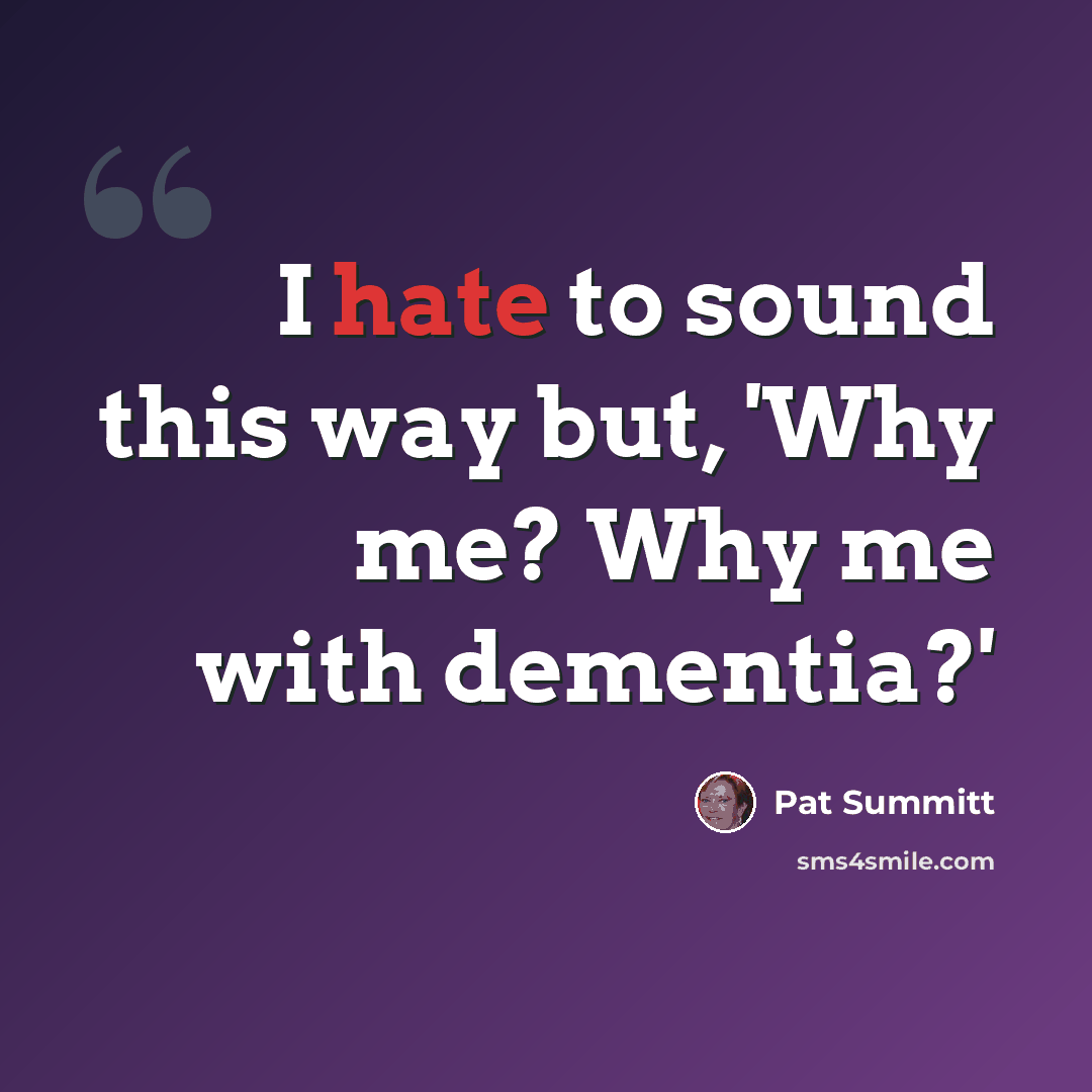 “I hate to sound this way but, 'Why me? Why me with dementia?'” quote by Pat Summitt