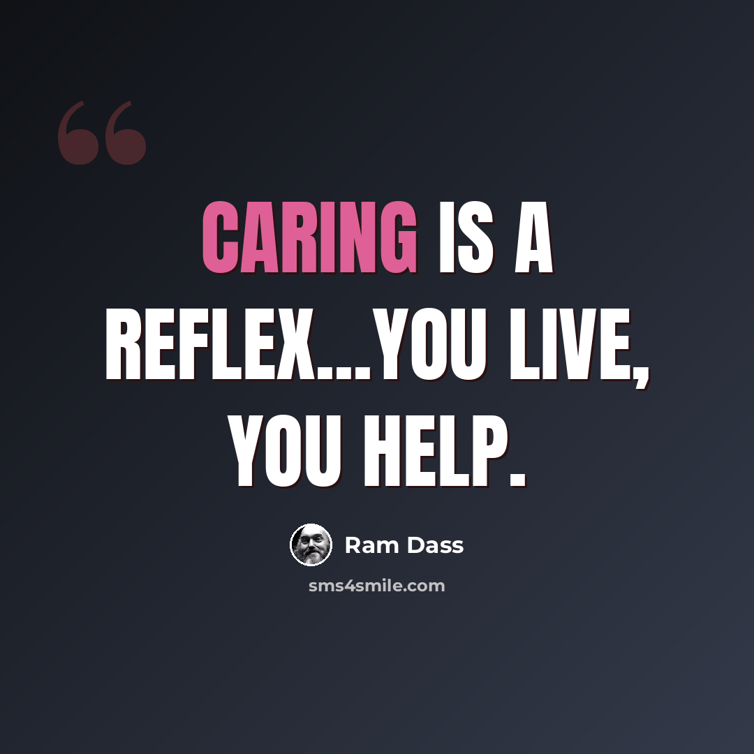 “Caring is a reflex...You live, you help.” quote by Ram Dass