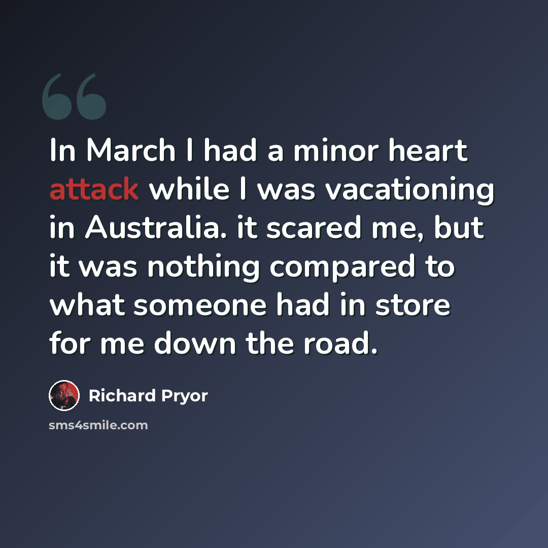 “In March I had a minor heart attack while I was vacationing in Australia. it scared me, but it was nothing compared to what someone had in store for me down the road.” quote by Richard Pryor