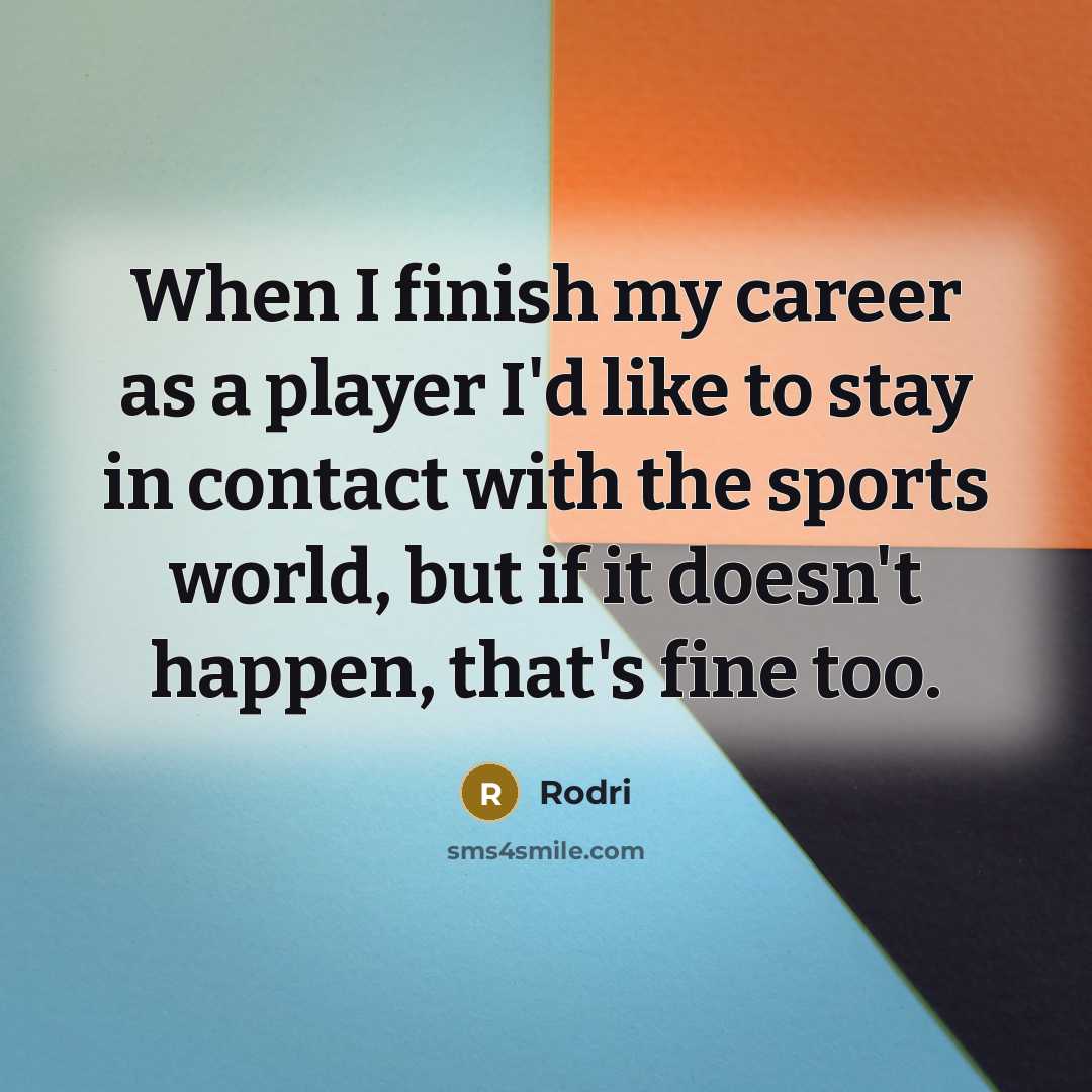 “When I finish my career as a player I'd like to stay in contact with the sports world, but if it doesn't happen, that's fine too.” quote by Rodri