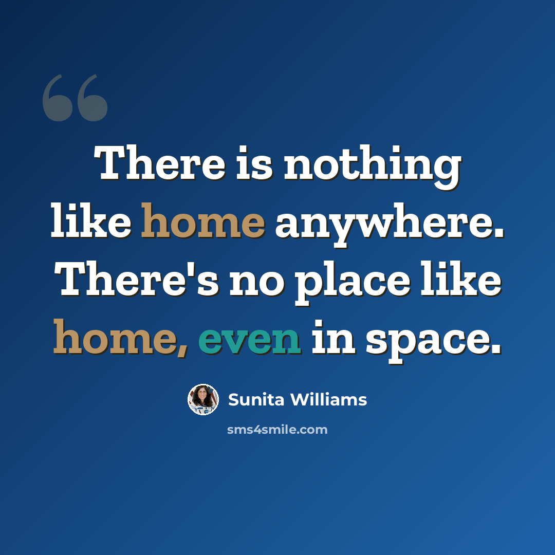 “There is nothing like home anywhere. There's no place like home, even in space.” quote by Sunita Williams
