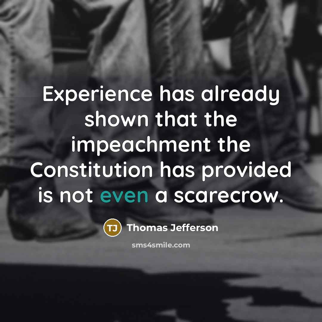 “Experience has already shown that the impeachment the Constitution has provided is not even a scarecrow.” quote by Thomas Jefferson