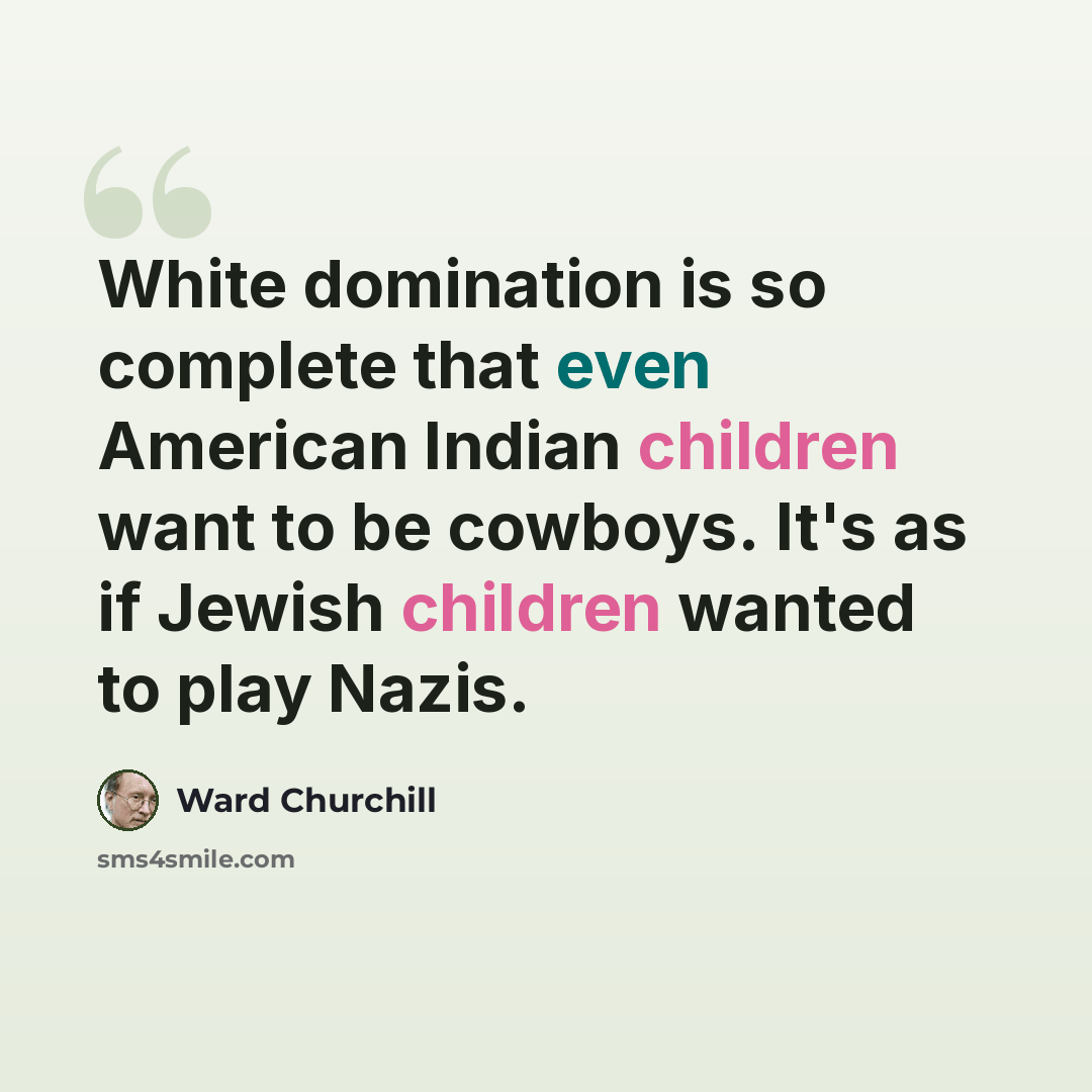 “White domination is so complete that even American Indian children want to be cowboys. It's as if Jewish children wanted to play Nazis.” quote by Ward Churchill