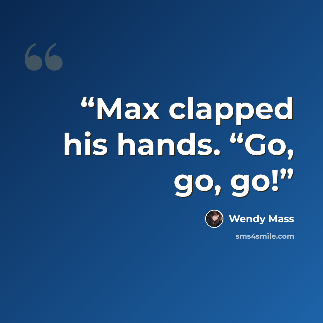 “Max clapped his hands. “Go, go, go!” quote by Wendy Mass