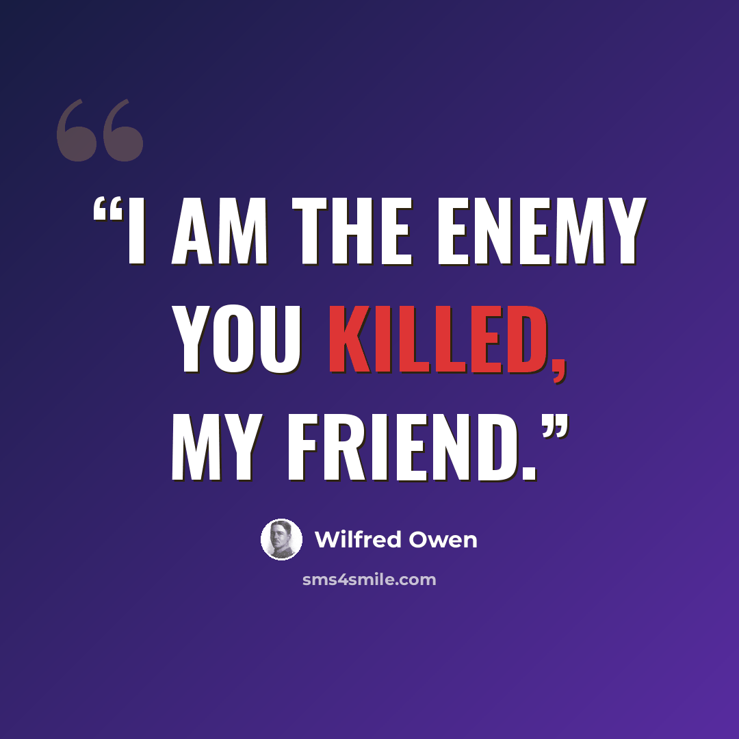 “I am the enemy you killed, my friend.” quote by Wilfred Owen