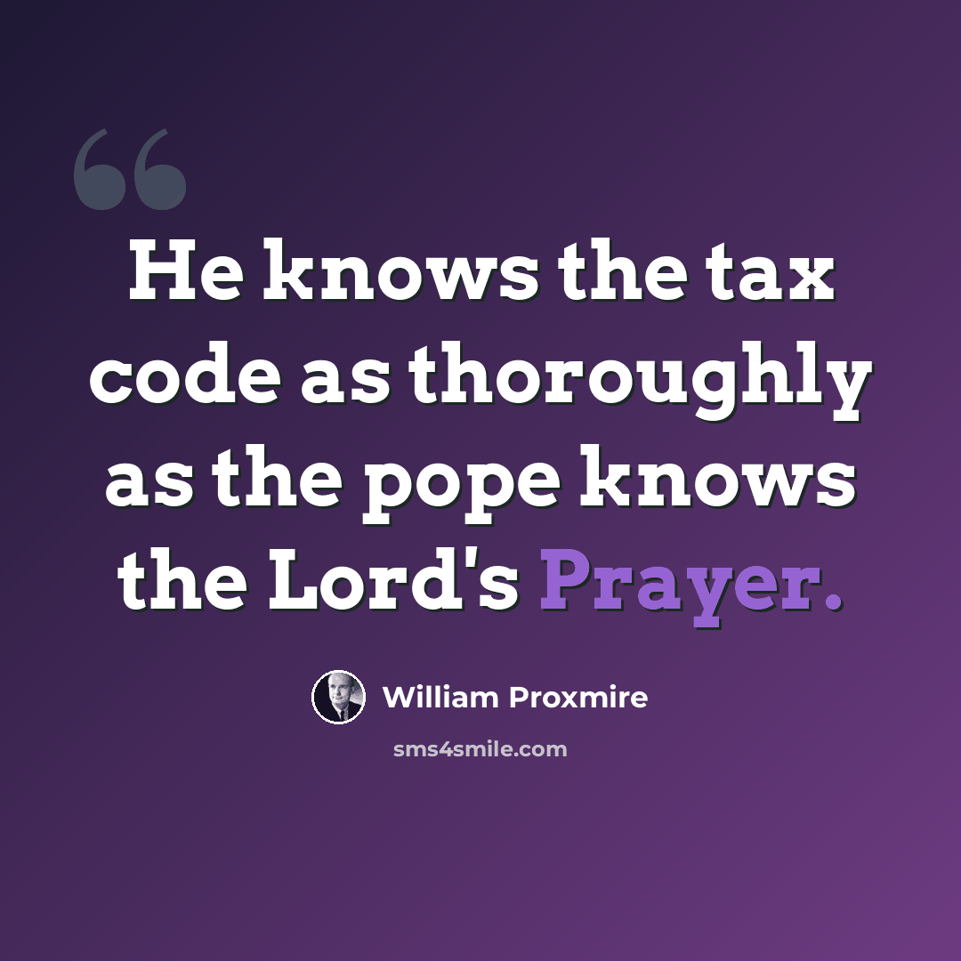 “He knows the tax code as thoroughly as the pope knows the Lord's Prayer.” quote by William Proxmire