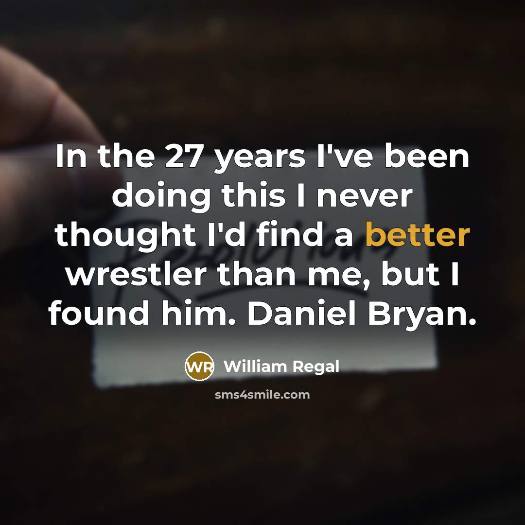 “In the 27 years I've been doing this I never thought I'd find a better wrestler than me, but I found him. Daniel Bryan.” quote by William Regal