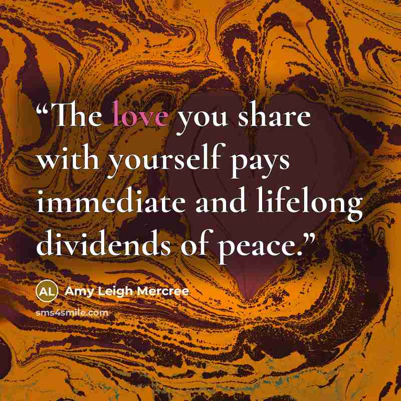 “The love you share with yourself pays immediate and lifelong dividends of peace.” quote by Amy Leigh Mercree