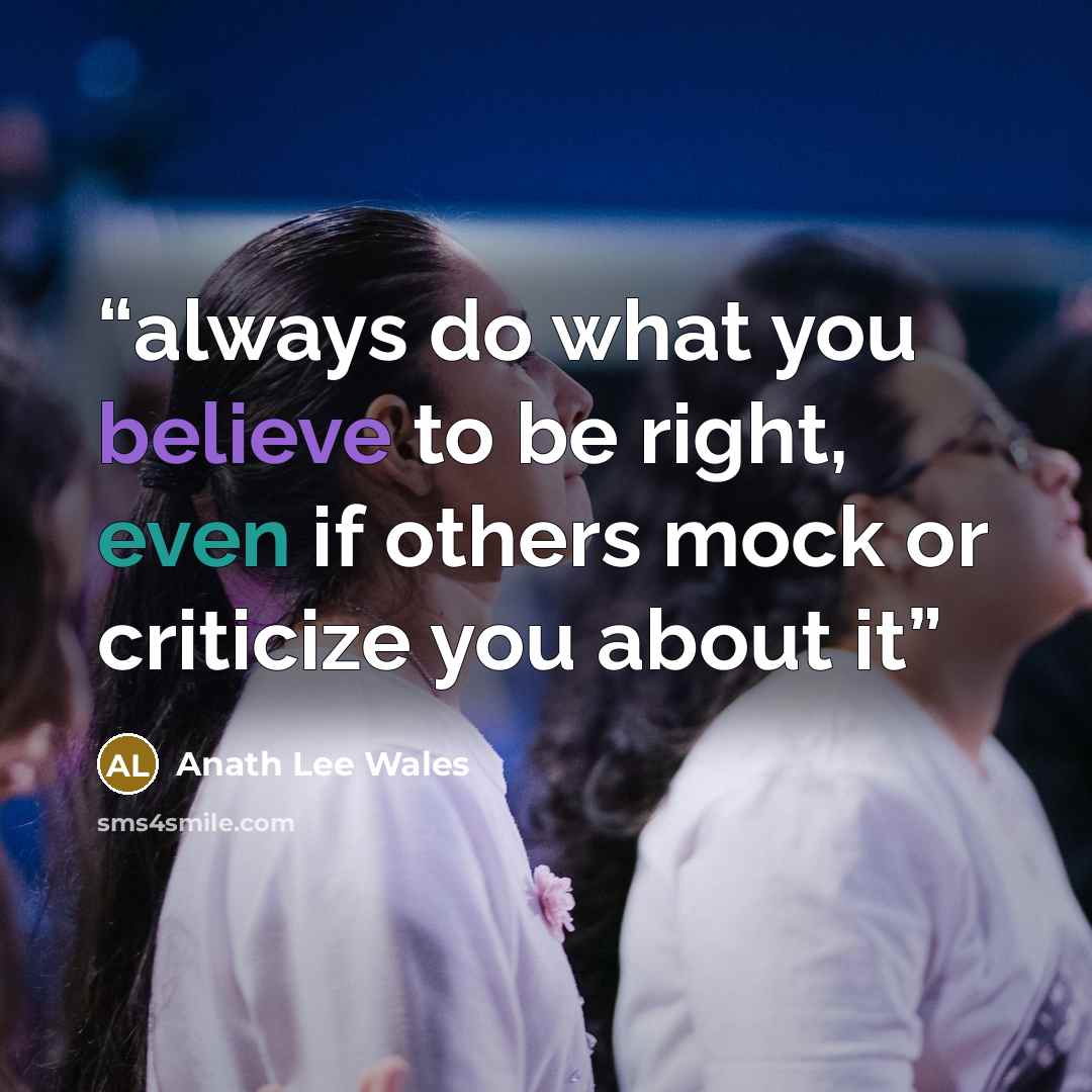 “always do what you believe to be right, even if others mock or criticize you about it” quote by Anath Lee Wales